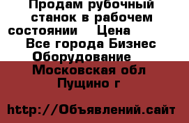 Продам рубочный станок в рабочем состоянии  › Цена ­ 55 000 - Все города Бизнес » Оборудование   . Московская обл.,Пущино г.